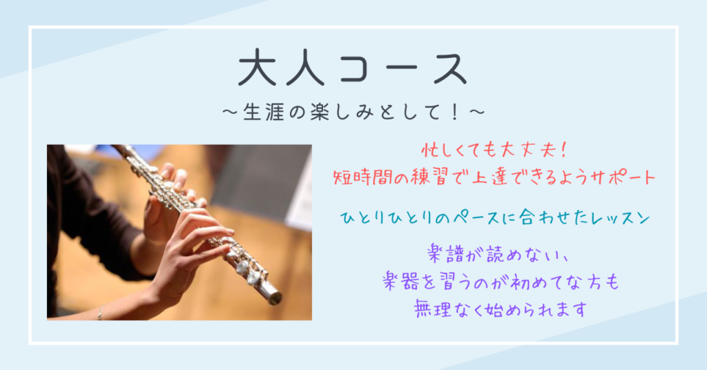 大人コース〜生涯の楽しみとして！〜
忙しくても大丈夫！短時間の練習で上達できるようサポート
ひとりひとりのペースに合わせたレッスン
楽譜が読めない、楽器を習うのが初めてな方も無理なく始められます
